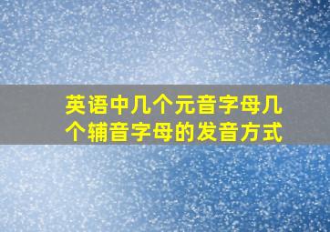 英语中几个元音字母几个辅音字母的发音方式