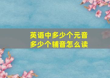 英语中多少个元音多少个辅音怎么读