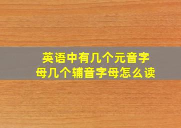 英语中有几个元音字母几个辅音字母怎么读