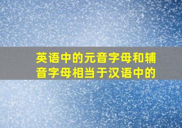 英语中的元音字母和辅音字母相当于汉语中的