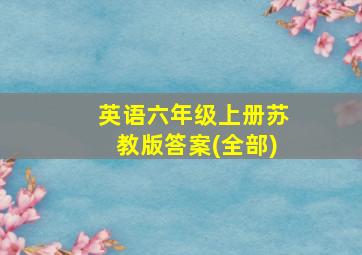 英语六年级上册苏教版答案(全部)