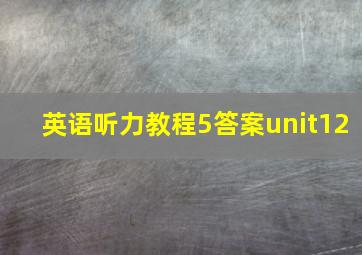 英语听力教程5答案unit12