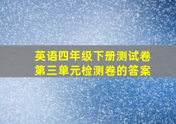 英语四年级下册测试卷第三单元检测卷的答案