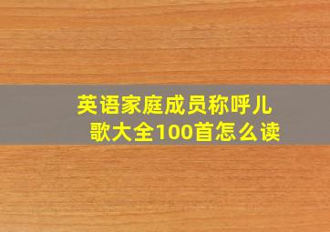 英语家庭成员称呼儿歌大全100首怎么读