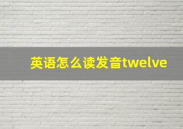 英语怎么读发音twelve