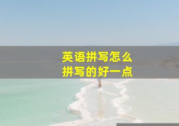 英语拼写怎么拼写的好一点