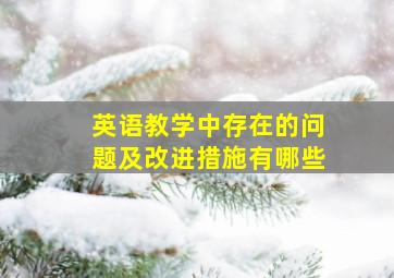 英语教学中存在的问题及改进措施有哪些