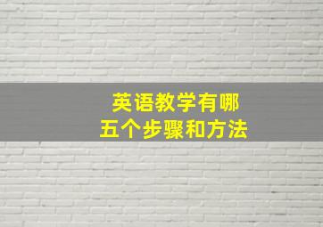 英语教学有哪五个步骤和方法