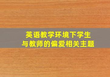 英语教学环境下学生与教师的偏爱相关主题