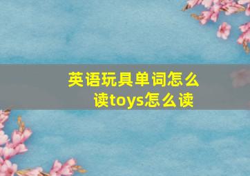 英语玩具单词怎么读toys怎么读