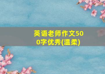 英语老师作文500字优秀(温柔)