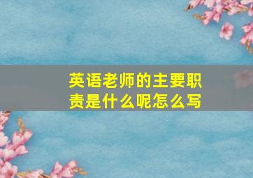 英语老师的主要职责是什么呢怎么写