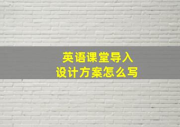 英语课堂导入设计方案怎么写