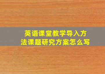 英语课堂教学导入方法课题研究方案怎么写