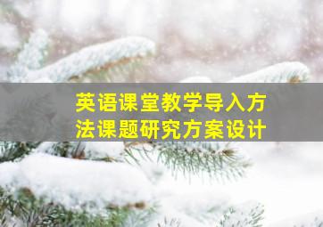 英语课堂教学导入方法课题研究方案设计