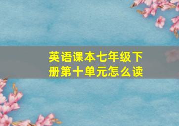 英语课本七年级下册第十单元怎么读