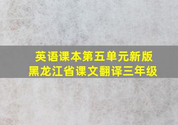 英语课本第五单元新版黑龙江省课文翻译三年级