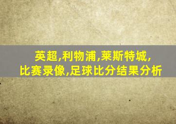 英超,利物浦,莱斯特城,比赛录像,足球比分结果分析