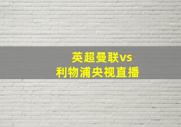 英超曼联vs利物浦央视直播