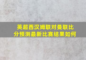 英超西汉姆联对曼联比分预测最新比赛结果如何