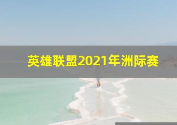 英雄联盟2021年洲际赛