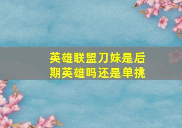 英雄联盟刀妹是后期英雄吗还是单挑