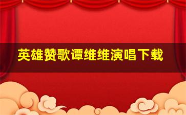 英雄赞歌谭维维演唱下载