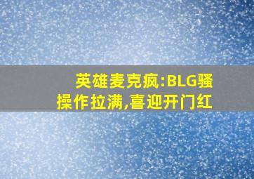 英雄麦克疯:BLG骚操作拉满,喜迎开门红