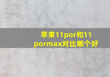 苹果11por和11pormax对比哪个好