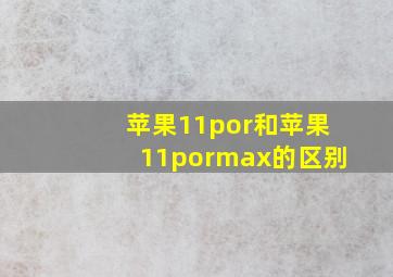 苹果11por和苹果11pormax的区别