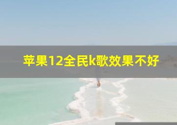 苹果12全民k歌效果不好