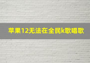 苹果12无法在全民k歌唱歌