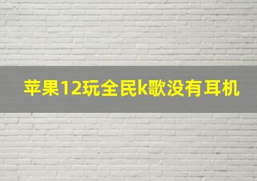 苹果12玩全民k歌没有耳机