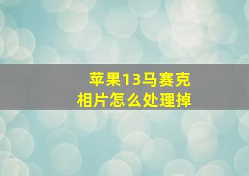 苹果13马赛克相片怎么处理掉