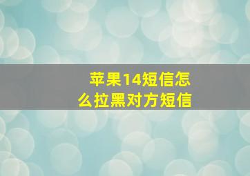 苹果14短信怎么拉黑对方短信