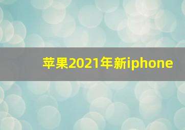 苹果2021年新iphone