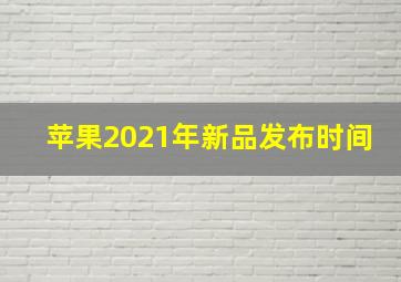 苹果2021年新品发布时间