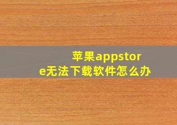 苹果appstore无法下载软件怎么办