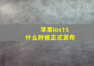 苹果ios15什么时候正式发布