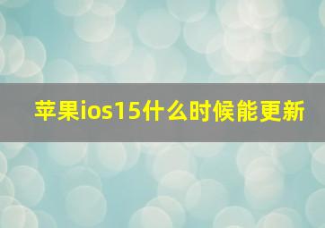 苹果ios15什么时候能更新