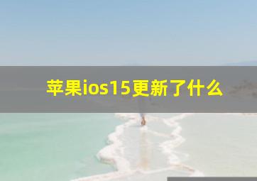 苹果ios15更新了什么