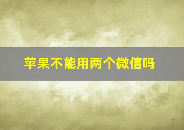 苹果不能用两个微信吗