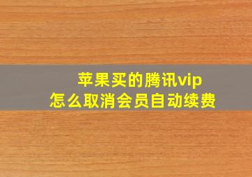 苹果买的腾讯vip怎么取消会员自动续费