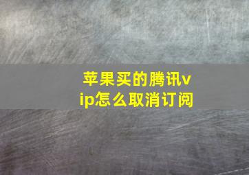 苹果买的腾讯vip怎么取消订阅