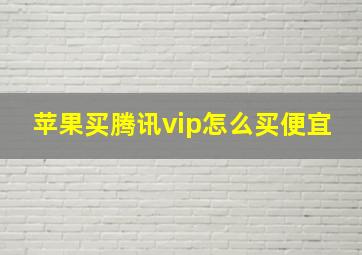 苹果买腾讯vip怎么买便宜