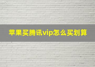 苹果买腾讯vip怎么买划算