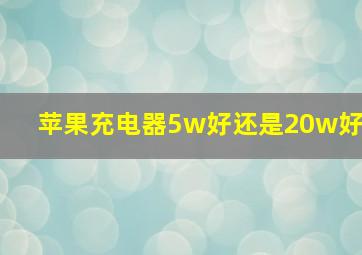 苹果充电器5w好还是20w好