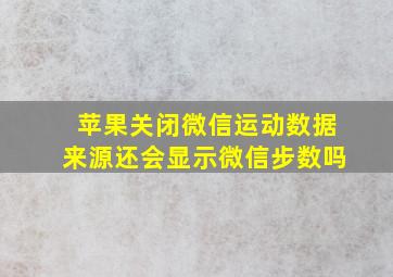 苹果关闭微信运动数据来源还会显示微信步数吗