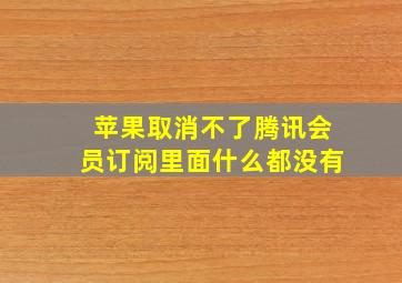 苹果取消不了腾讯会员订阅里面什么都没有