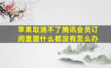 苹果取消不了腾讯会员订阅里面什么都没有怎么办